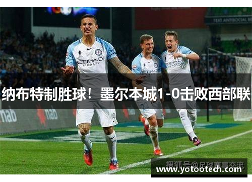 纳布特制胜球！墨尔本城1-0击败西部联